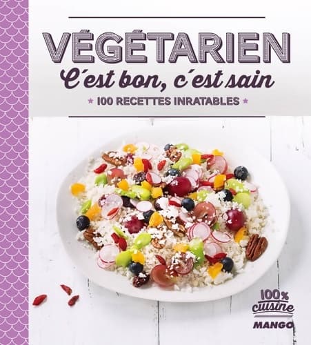 Végétarien c'est bon c'est sain : 100 recettes inratables - Collectif